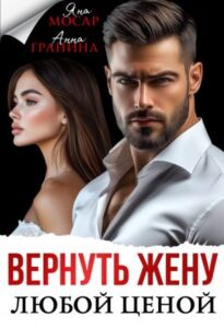 «Вернуть жену любой ценой» Анна Гранина, Яна Мосар
