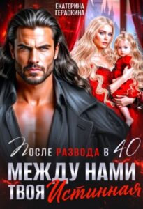 «После развода в 40. Между нами твоя истинная» Екатерина Гераскина