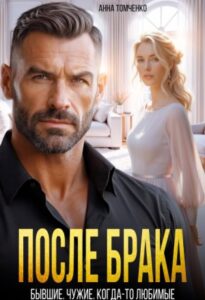 «После брака. Бывшие. Чужие. Когда-то любимые» Анна Томченко