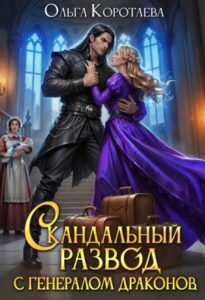 «Скандальный развод с генералом драконов» Ольга Коротаева